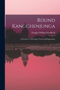 Cover image for Round Kangchenjunga; a Narrative of Mountain Travel and Exploration