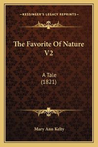 Cover image for The Favorite of Nature V2 the Favorite of Nature V2: A Tale (1821) a Tale (1821)