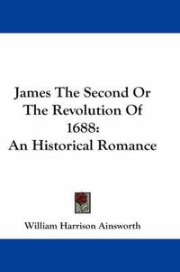 Cover image for James the Second or the Revolution of 1688: An Historical Romance