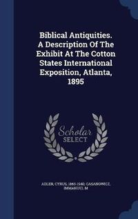 Cover image for Biblical Antiquities. a Description of the Exhibit at the Cotton States International Exposition, Atlanta, 1895