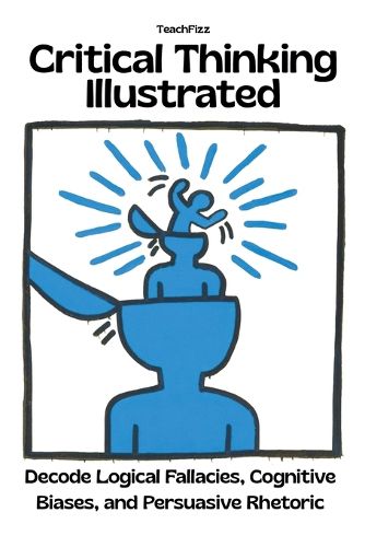Cover image for Critical Thinking Illustrated. Decode Logical Fallacies, Cognitive Biases, and Persuasive Rhetoric
