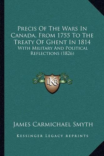 Precis of the Wars in Canada, from 1755 to the Treaty of Ghent in 1814: With Military and Political Reflections (1826)