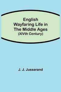 Cover image for English Wayfaring Life in the Middle Ages (XIVth Century)