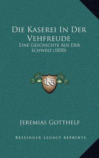 Cover image for Die Kaserei in Der Vehfreude: Eine Geschichte Aus Der Schweiz (1850)