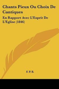 Cover image for Chants Pieux Ou Choix de Cantiques: En Rapport Avec L'Esprit de L'Eglise (1846)