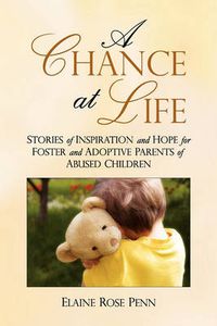 Cover image for A Chance At Life: Stories of Inspiration and Hope for Foster and Adoptive Parents of Abused Children