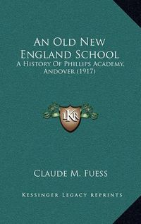 Cover image for An Old New England School: A History of Phillips Academy, Andover (1917)