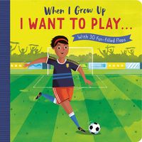 Cover image for When I Grow Up: I Want to Play ...: With 30 fun-filled flaps