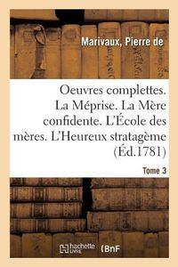 Cover image for Oeuvres Complettes. Tome 3. La Meprise. La Mere Confidente. l'Ecole Des Meres. l'Heureux Stratageme: Les Fausses Confidences. La Joie Imprevue. Les Sinceres