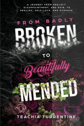 Cover image for From Badly Broken, to Beautifully Mended - Paperback: A journey from neglect, disappointment, and pain, to healing, self-love, and purpose.