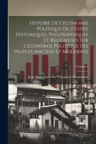 Cover image for Histoire De L'economie Politique Ou Etudes Historiques, Philosophiques Et Religieuses Sur L'economie Politique Des Peuples Anciens Et Modernes; Volume 2