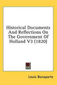 Cover image for Historical Documents And Reflections On The Government Of Holland V3 (1820)