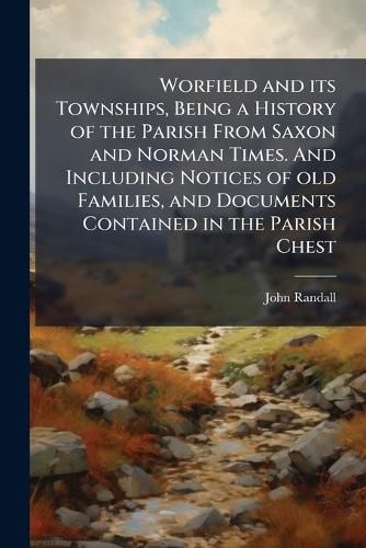 Cover image for Worfield and its Townships, Being a History of the Parish From Saxon and Norman Times. And Including Notices of old Families, and Documents Contained in the Parish Chest
