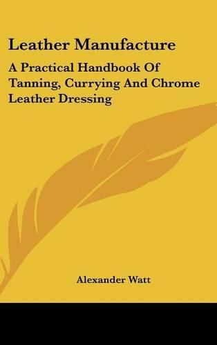 Cover image for Leather Manufacture: A Practical Handbook of Tanning, Currying and Chrome Leather Dressing