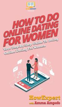 Cover image for How To Do Online Dating For Women: Your Step By Step Guide To Online Dating For Women