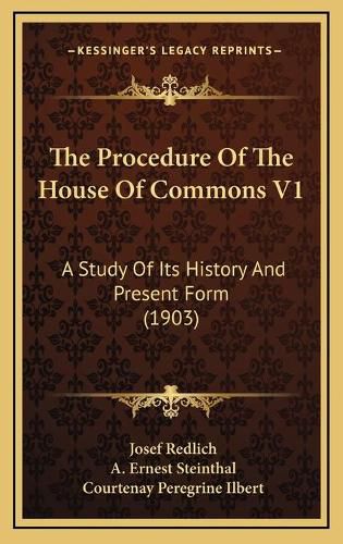 The Procedure of the House of Commons V1: A Study of Its History and Present Form (1903)