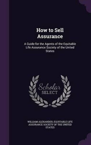 How to Sell Assurance: A Guide for the Agents of the Equitable Life Assurance Society of the United States