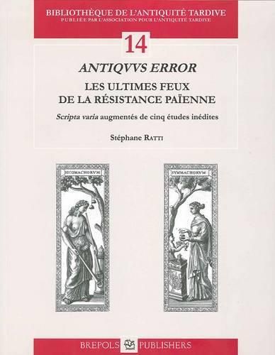 Cover image for Antiquus Error. Les Ultimes Feux de la Resistance Paienne: 'Scripta Varia' Augmentes de Cinq Etudes Inedites