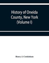 Cover image for History of Oneida County, New York: from 1700 to the present time (Volume I)