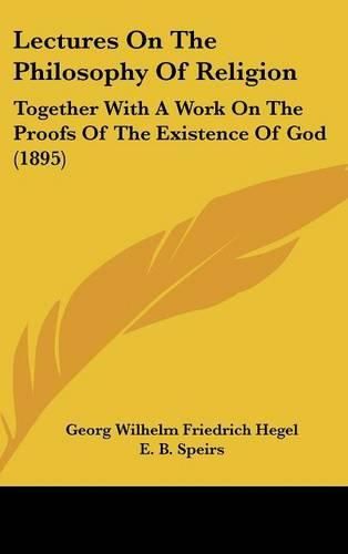 Cover image for Lectures on the Philosophy of Religion: Together with a Work on the Proofs of the Existence of God (1895)