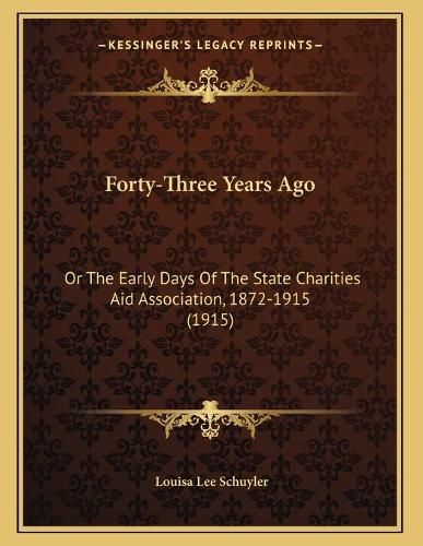 Cover image for Forty-Three Years Ago: Or the Early Days of the State Charities Aid Association, 1872-1915 (1915)