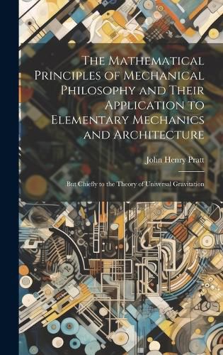 Cover image for The Mathematical Principles of Mechanical Philosophy and Their Application to Elementary Mechanics and Architecture