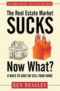 Cover image for The Real Estate Market Sucks, Now What?: 8 Ways to Save or Sell Your Home