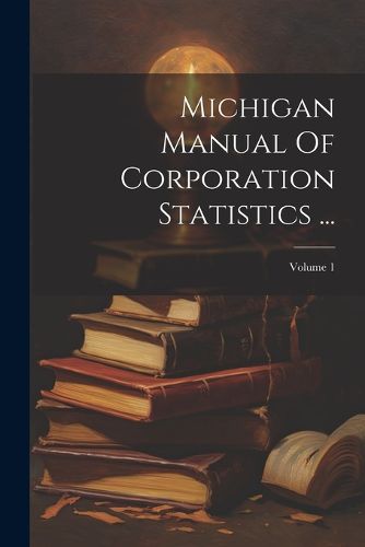 Cover image for Michigan Manual Of Corporation Statistics ...; Volume 1