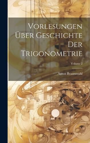 Cover image for Vorlesungen UEber Geschichte Der Trigonometrie; Volume 2