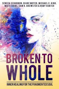 Cover image for Broken to Whole: Inner Healing for the Fragmented Soul