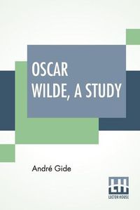 Cover image for Oscar Wilde, A Study: From The French Of Andre Gide With Introduction, Notes And Bibliography By Stuart Mason