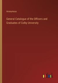 Cover image for General Catalogue of the Officers and Graduates of Colby University