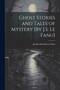 Cover image for Ghost Stories and Tales of Mystery [By J.S. Le Fanu]