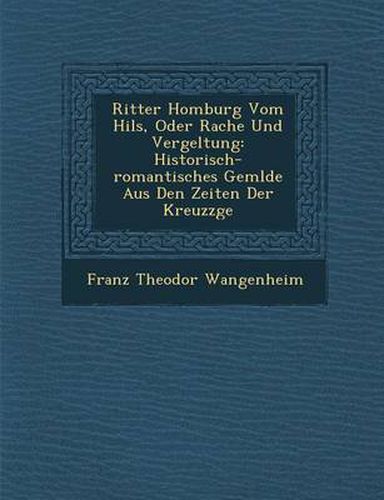 Cover image for Ritter Homburg Vom Hils, Oder Rache Und Vergeltung: Historisch-Romantisches Gem Lde Aus Den Zeiten Der Kreuzz GE