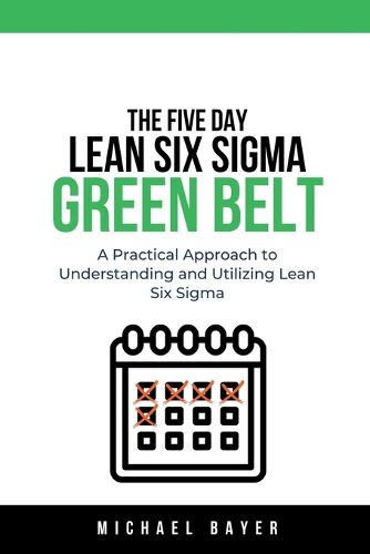 Cover image for The 5 Day Lean Six Sigma Green Belt A Practical Approach to Understanding and Utilizing Lean Six Sigma