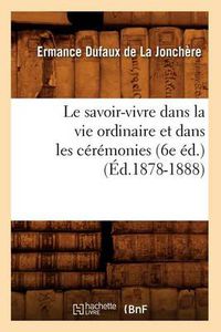 Cover image for Le Savoir-Vivre Dans La Vie Ordinaire Et Dans Les Ceremonies (6e Ed.) (Ed.1878-1888)