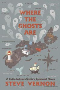 Cover image for Where the Ghosts Are: A Guide to Nova Scotia's Spookiest Places