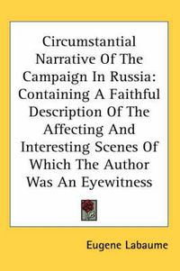 Cover image for Circumstantial Narrative of the Campaign in Russia: Containing a Faithful Description of the Affecting and Interesting Scenes of Which the Author Was an Eyewitness