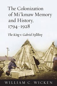 Cover image for The Colonization of Mi'kmaw Memory and History, 1794-1928: The King v. Gabriel Sylliboy
