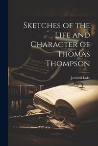 Cover image for Sketches of the Life and Character of Thomas Thompson