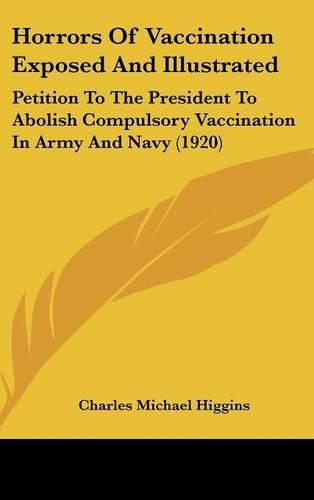 Cover image for Horrors of Vaccination Exposed and Illustrated: Petition to the President to Abolish Compulsory Vaccination in Army and Navy (1920)
