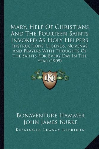 Mary, Help of Christians and the Fourteen Saints Invoked as Holy Helpers: Instructions, Legends, Novenas, and Prayers with Thoughts of the Saints for Every Day in the Year (1909)