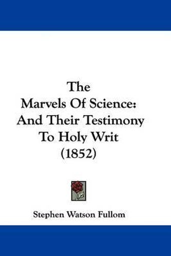 Cover image for The Marvels Of Science: And Their Testimony To Holy Writ (1852)