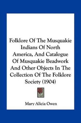 Folklore of the Musquakie Indians of North America, and Catalogue of Musquakie Beadwork and Other Objects in the Collection of the Folklore Society (1904)