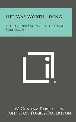 Life Was Worth Living: The Reminiscences of W. Graham Robertson