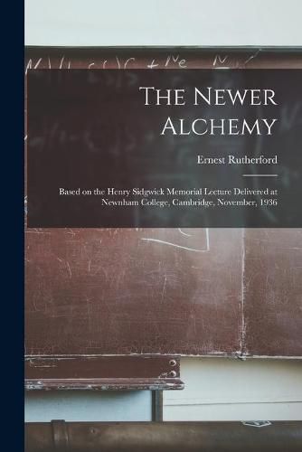 Cover image for The Newer Alchemy; Based on the Henry Sidgwick Memorial Lecture Delivered at Newnham College, Cambridge, November, 1936