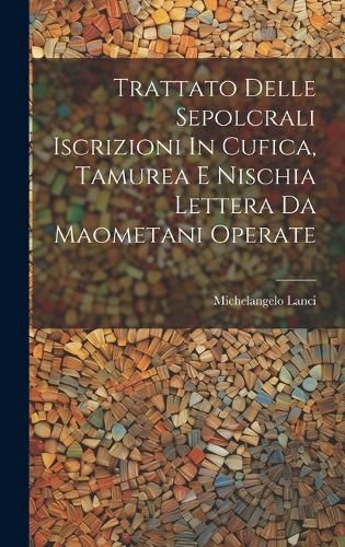 Cover image for Trattato Delle Sepolcrali Iscrizioni In Cufica, Tamurea E Nischia Lettera Da Maometani Operate