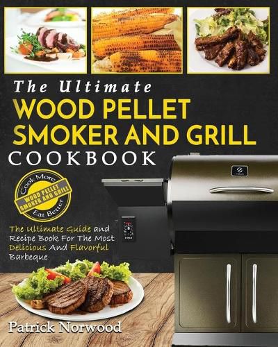 Cover image for Wood Pellet Smoker and Grill Cookbook: The Ultimate Wood Pellet Smoker and Grill Cookbook - The Ultimate Guide and Recipe Book for the Most Delicious and Flavorful Barbecu