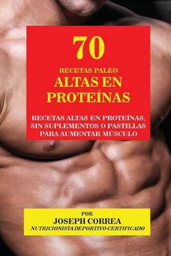 70 Recetas Paleo Altas en Proteinas: Recetas Altas en Proteinas, sin Suplementos o Pastillas para Aumentar Musculo