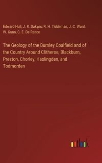 Cover image for The Geology of the Burnley Coalfield and of the Country Around Clitheroe, Blackburn, Preston, Chorley, Haslingden, and Todmorden